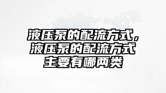 液壓泵的配流方式，液壓泵的配流方式主要有哪兩類