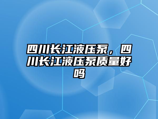 四川長江液壓泵，四川長江液壓泵質(zhì)量好嗎