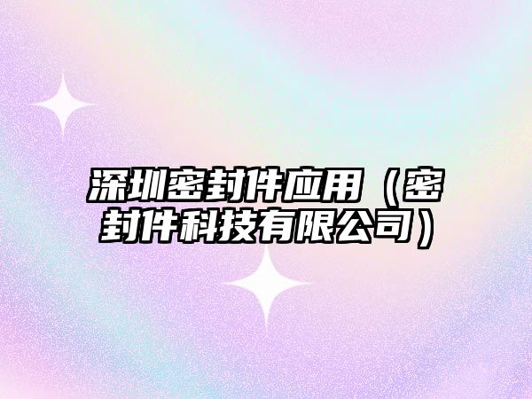 深圳密封件應(yīng)用（密封件科技有限公司）