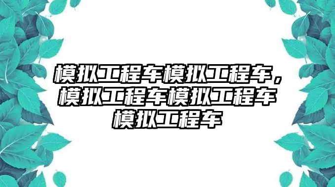 模擬工程車模擬工程車，模擬工程車模擬工程車模擬工程車