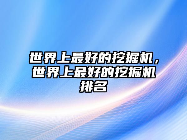 世界上最好的挖掘機(jī)，世界上最好的挖掘機(jī)排名