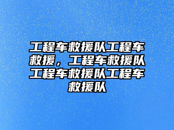 工程車救援隊工程車救援，工程車救援隊工程車救援隊工程車救援隊