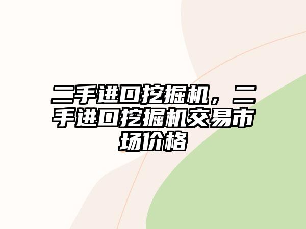 二手進(jìn)口挖掘機(jī)，二手進(jìn)口挖掘機(jī)交易市場(chǎng)價(jià)格