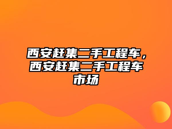 西安趕集二手工程車，西安趕集二手工程車市場