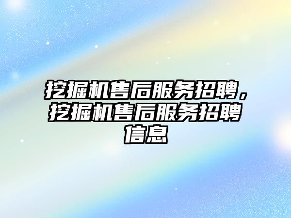 挖掘機售后服務招聘，挖掘機售后服務招聘信息