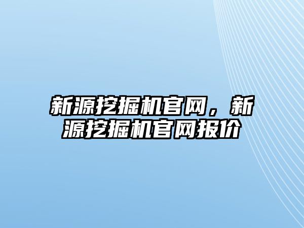 新源挖掘機官網(wǎng)，新源挖掘機官網(wǎng)報價