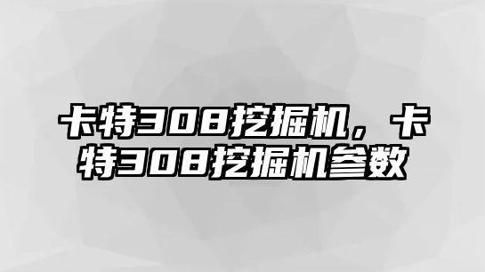 卡特308挖掘機，卡特308挖掘機參數(shù)