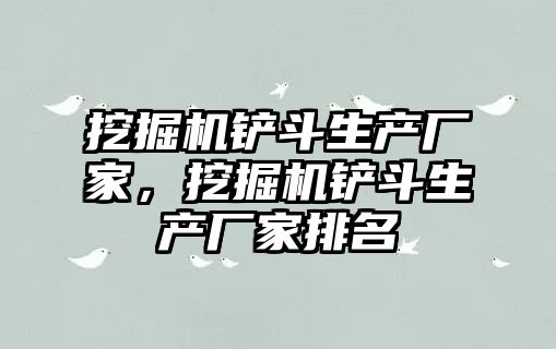 挖掘機鏟斗生產廠家，挖掘機鏟斗生產廠家排名