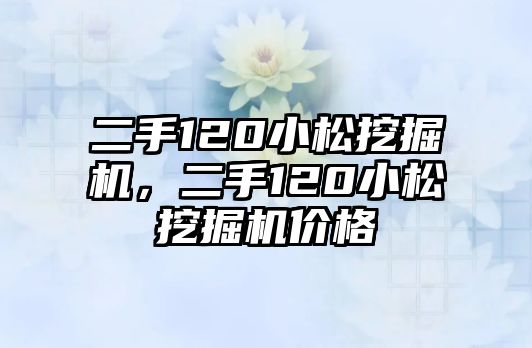 二手120小松挖掘機，二手120小松挖掘機價格