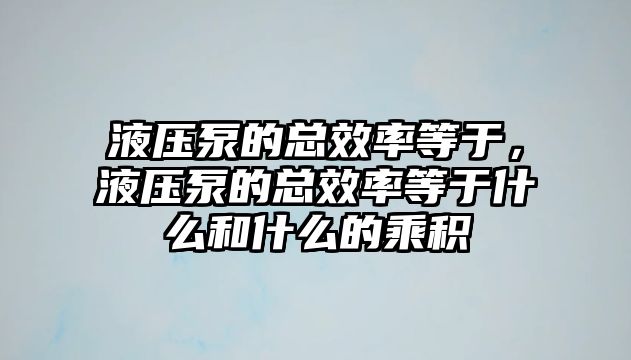 液壓泵的總效率等于，液壓泵的總效率等于什么和什么的乘積