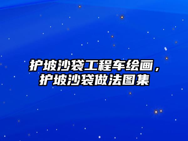 護(hù)坡沙袋工程車?yán)L畫，護(hù)坡沙袋做法圖集