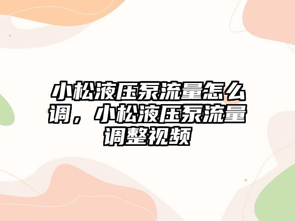 小松液壓泵流量怎么調(diào)，小松液壓泵流量調(diào)整視頻