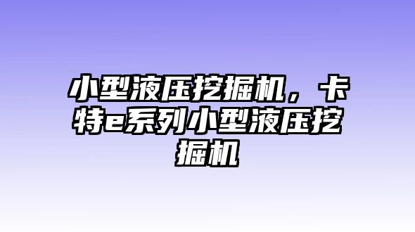 小型液壓挖掘機，卡特e系列小型液壓挖掘機