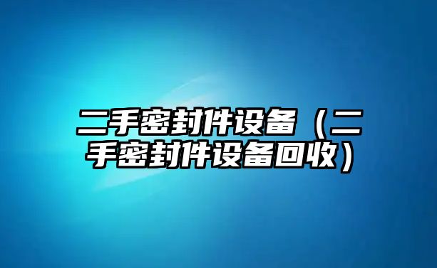 二手密封件設(shè)備（二手密封件設(shè)備回收）