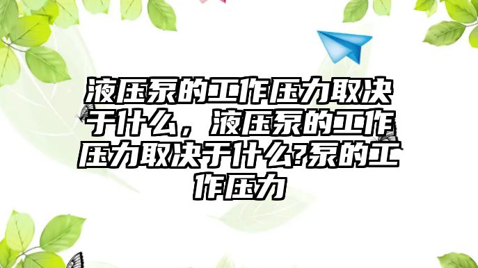 液壓泵的工作壓力取決于什么，液壓泵的工作壓力取決于什么?泵的工作壓力