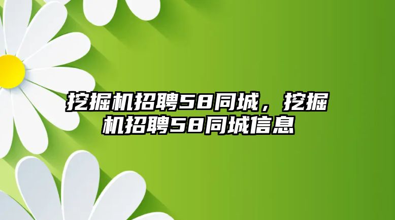 挖掘機(jī)招聘58同城，挖掘機(jī)招聘58同城信息