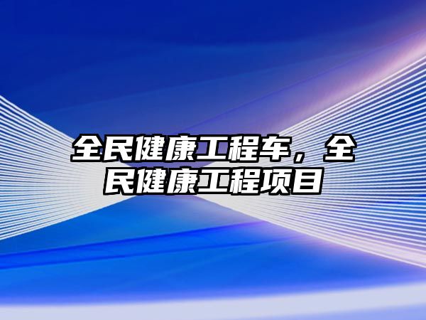 全民健康工程車，全民健康工程項(xiàng)目