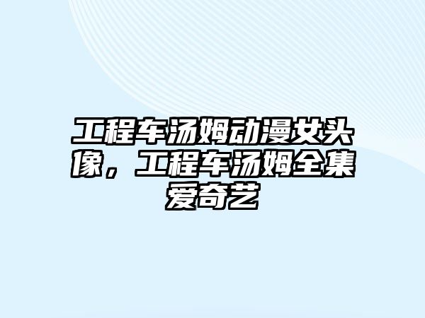 工程車湯姆動漫女頭像，工程車湯姆全集愛奇藝