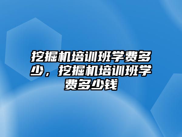 挖掘機(jī)培訓(xùn)班學(xué)費(fèi)多少，挖掘機(jī)培訓(xùn)班學(xué)費(fèi)多少錢