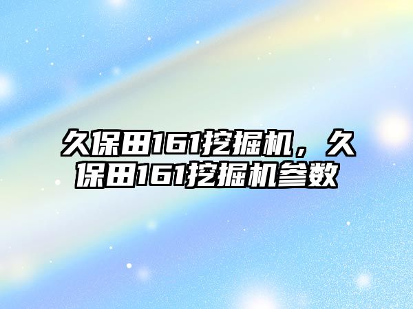 久保田161挖掘機(jī)，久保田161挖掘機(jī)參數(shù)