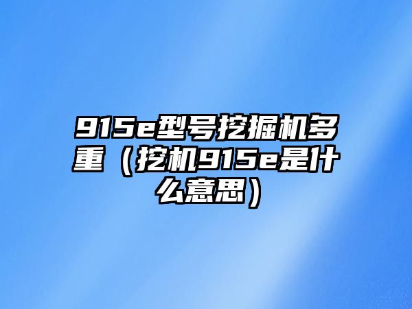 915e型號(hào)挖掘機(jī)多重（挖機(jī)915e是什么意思）