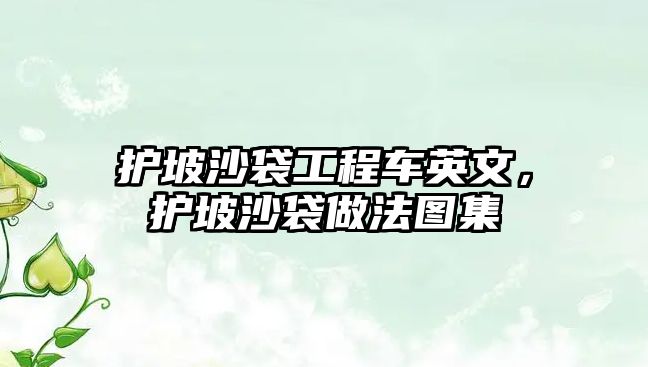 護(hù)坡沙袋工程車英文，護(hù)坡沙袋做法圖集