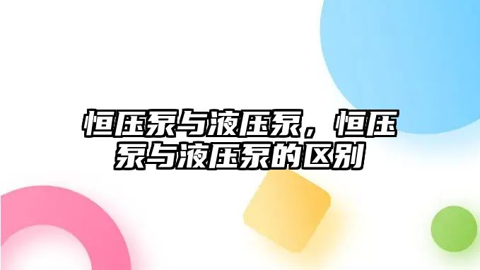 恒壓泵與液壓泵，恒壓泵與液壓泵的區(qū)別