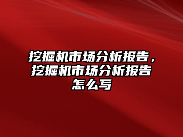 挖掘機市場分析報告，挖掘機市場分析報告怎么寫