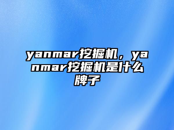 yanmar挖掘機(jī)，yanmar挖掘機(jī)是什么牌子