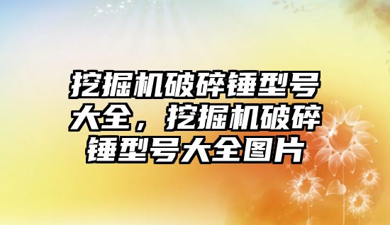 挖掘機破碎錘型號大全，挖掘機破碎錘型號大全圖片