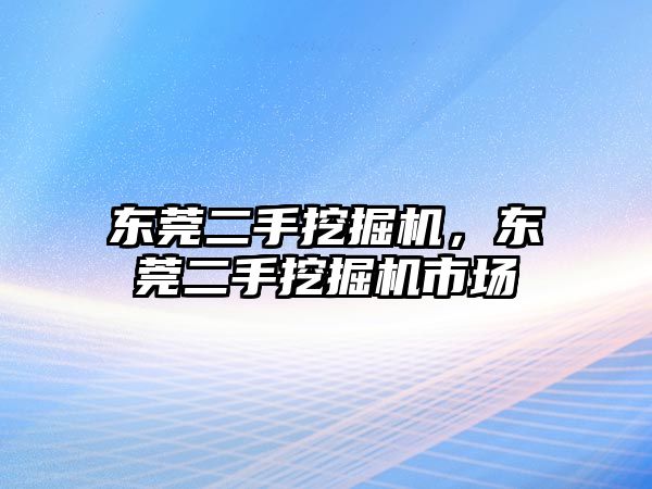 東莞二手挖掘機，東莞二手挖掘機市場