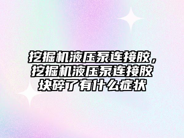 挖掘機液壓泵連接膠，挖掘機液壓泵連接膠塊碎了有什么癥狀