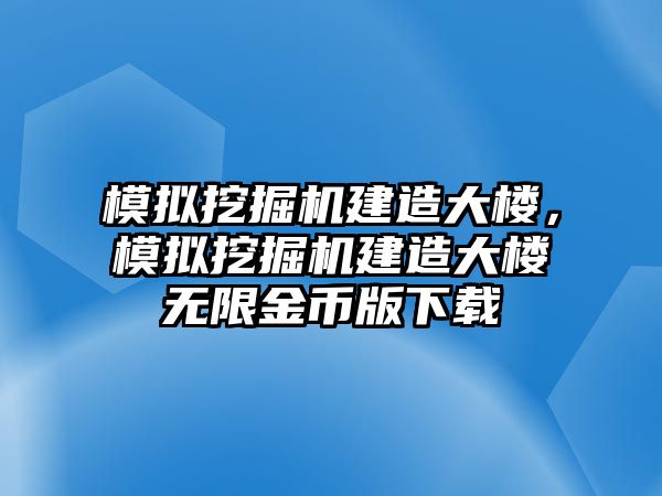 模擬挖掘機建造大樓，模擬挖掘機建造大樓無限金幣版下載