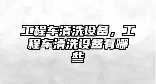 工程車清洗設備，工程車清洗設備有哪些