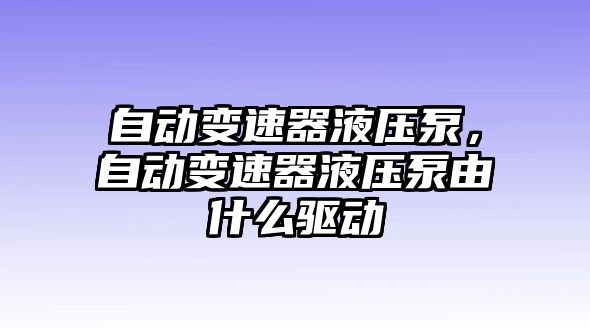 自動(dòng)變速器液壓泵，自動(dòng)變速器液壓泵由什么驅(qū)動(dòng)