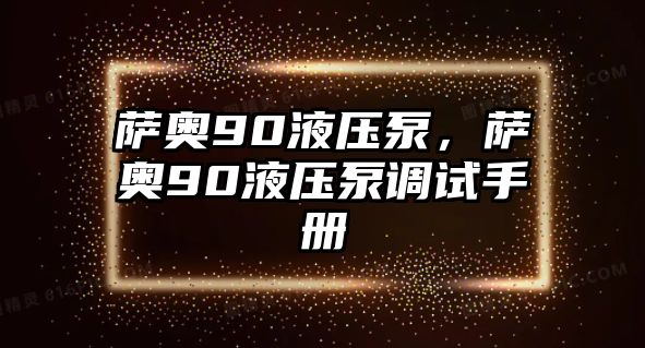 薩奧90液壓泵，薩奧90液壓泵調(diào)試手冊