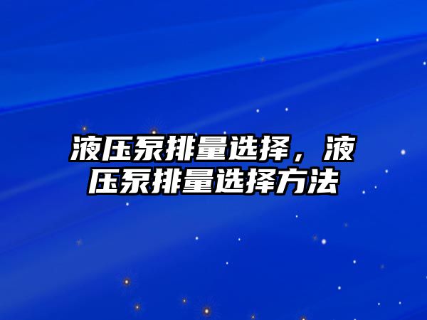 液壓泵排量選擇，液壓泵排量選擇方法