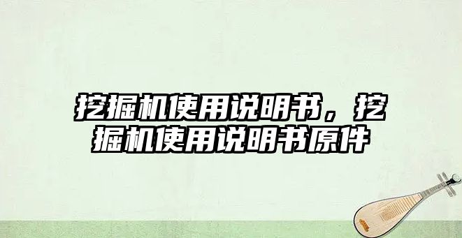 挖掘機使用說明書，挖掘機使用說明書原件