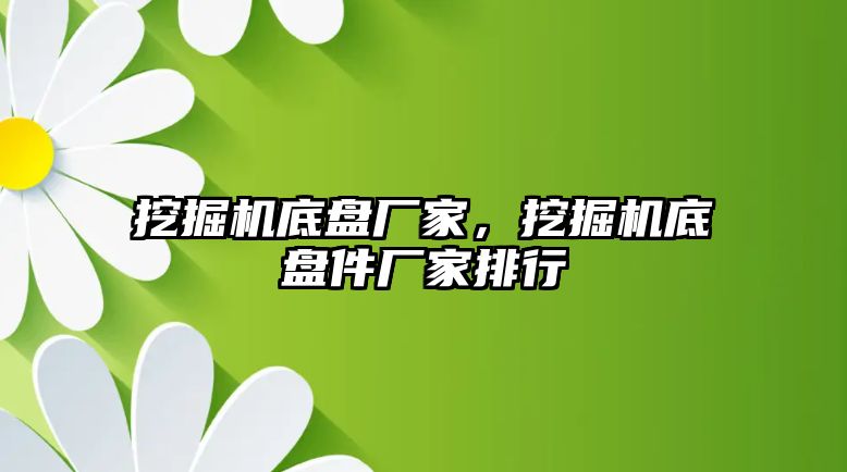 挖掘機底盤廠家，挖掘機底盤件廠家排行