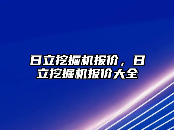 日立挖掘機(jī)報(bào)價(jià)，日立挖掘機(jī)報(bào)價(jià)大全