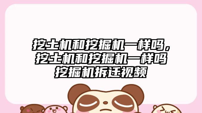 挖土機和挖掘機一樣嗎，挖土機和挖掘機一樣嗎挖掘機拆遷視頻