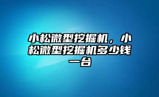 小松微型挖掘機(jī)，小松微型挖掘機(jī)多少錢一臺(tái)