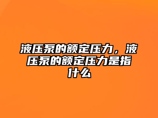 液壓泵的額定壓力，液壓泵的額定壓力是指什么