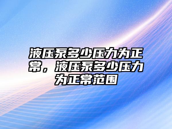 液壓泵多少壓力為正常，液壓泵多少壓力為正常范圍