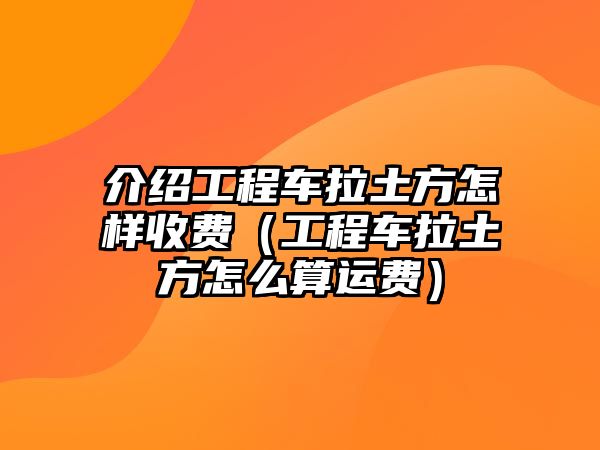 介紹工程車?yán)练皆鯓邮召M(fèi)（工程車?yán)练皆趺此氵\(yùn)費(fèi)）