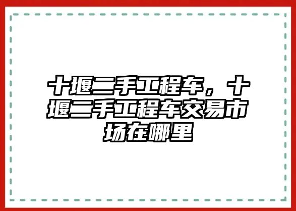 十堰二手工程車，十堰二手工程車交易市場在哪里