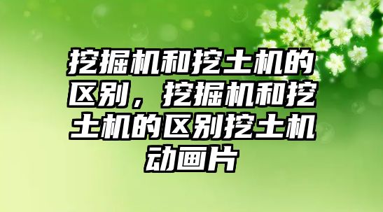 挖掘機和挖土機的區(qū)別，挖掘機和挖土機的區(qū)別挖土機動畫片