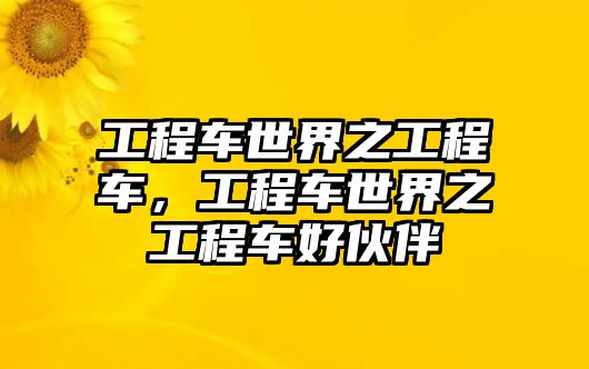 工程車世界之工程車，工程車世界之工程車好伙伴