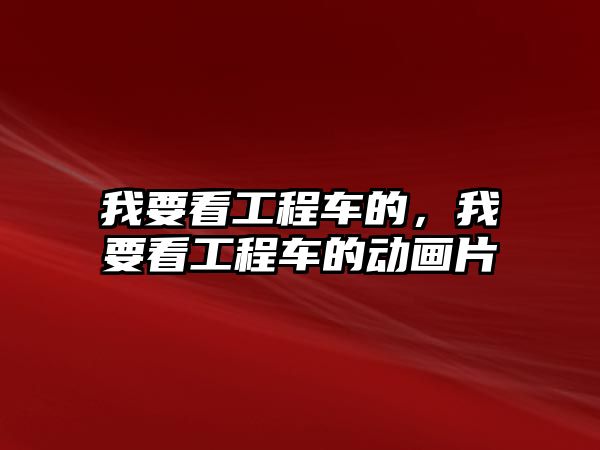 我要看工程車的，我要看工程車的動畫片