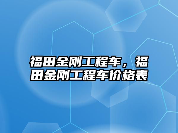 福田金剛工程車，福田金剛工程車價格表